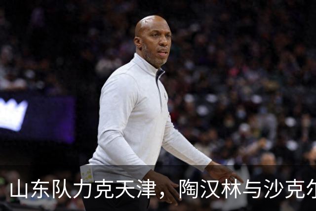 山东队力克天津，陶汉林与沙克尔福德领衔表现出色